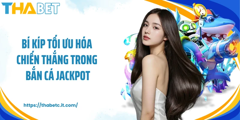 Bí kíp tối ưu hóa chiến thắng trong bắn cá jackpot