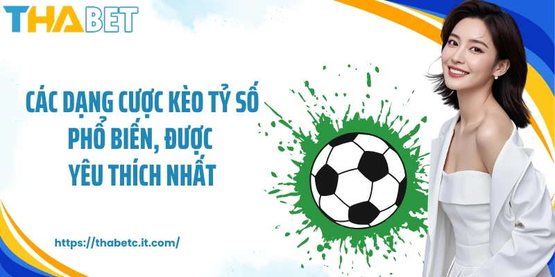 Các dạng cược kèo tỷ số phổ biến, được yêu thích nhất