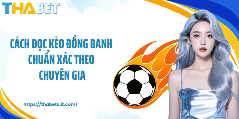Cách đọc kèo đồng banh chuẩn xác theo chuyên gia