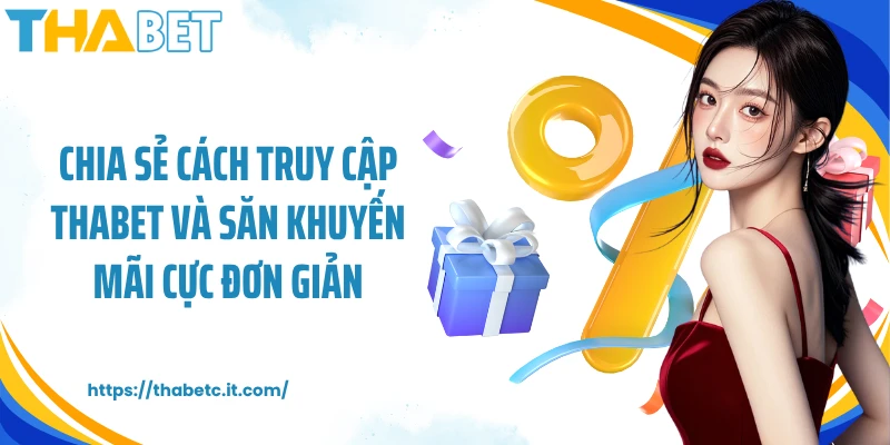 Chia sẻ cách truy cập Thabet và săn khuyến mãi cực đơn giản