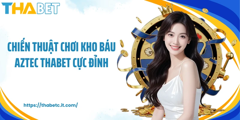 Chiến thuật chơi kho báu Aztec Thabet cực đỉnh