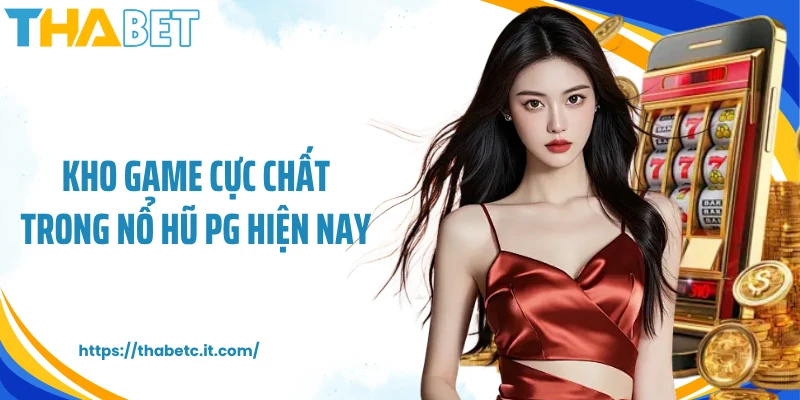 Kho game cực chất trong nổ hũ PG hiện nay