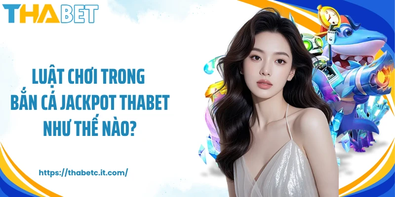 Luật chơi trong bắn cá jackpot Thabet như thế nào?