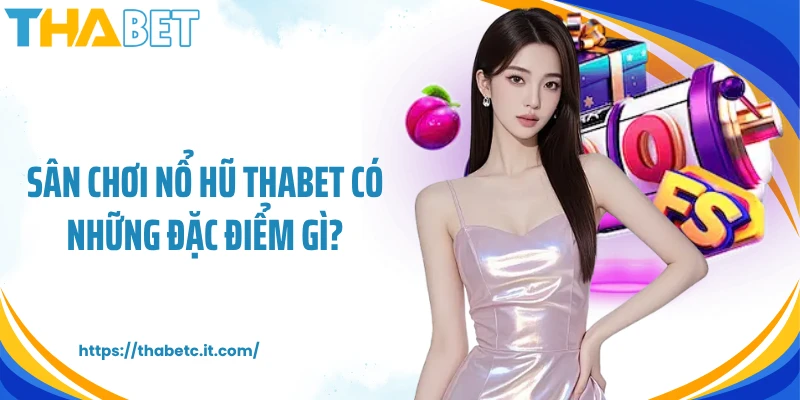 Sân chơi nổ hũ Thabet có những đặc điểm gì?